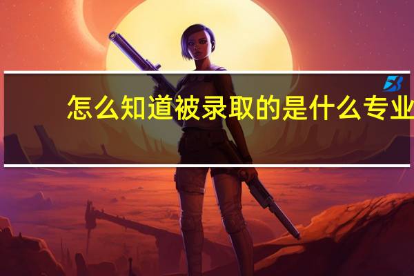 怎么知道被录取的是什么专业