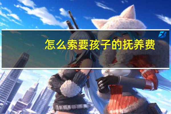 怎么索要孩子的抚养费