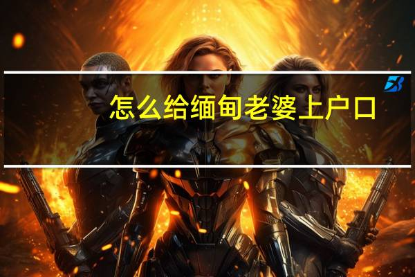 怎么给缅甸老婆上户口
