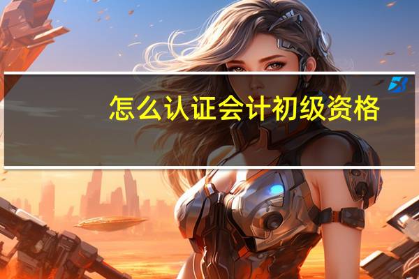 怎么认证会计初级资格