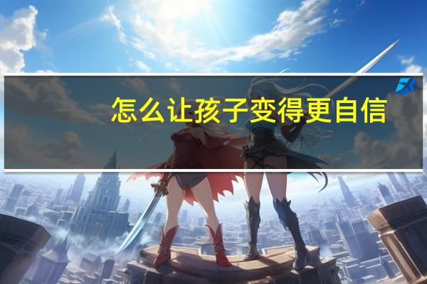 怎么让孩子变得更自信