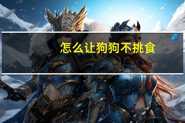 怎么让狗狗不挑食