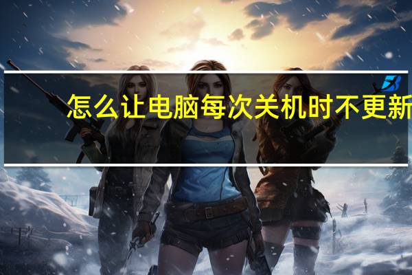 怎么让电脑每次关机时不更新