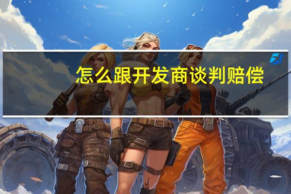 怎么跟开发商谈判赔偿