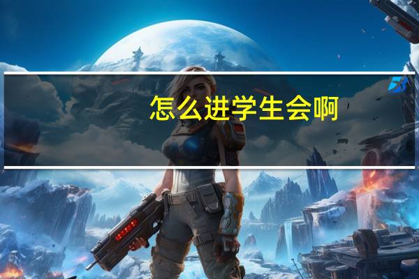 怎么进学生会啊