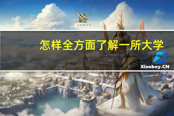 怎样全方面了解一所大学