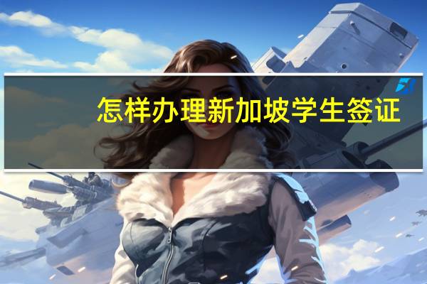 怎样办理新加坡学生签证
