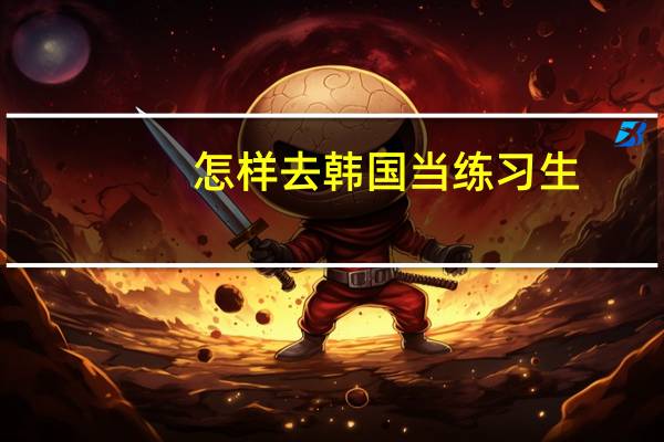 怎样去韩国当练习生