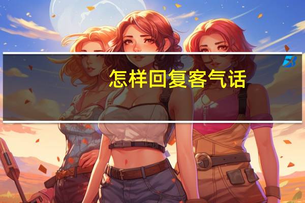 怎样回复客气话