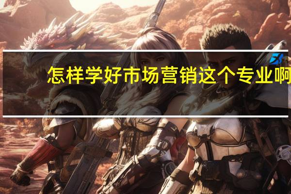 怎样学好市场营销这个专业啊