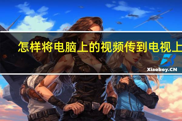 怎样将电脑上的视频传到电视上去