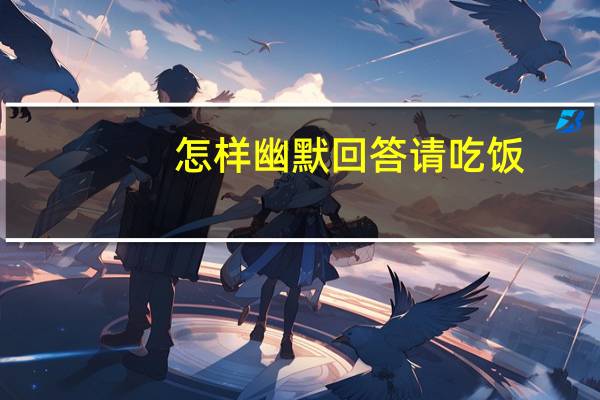 怎样幽默回答请吃饭
