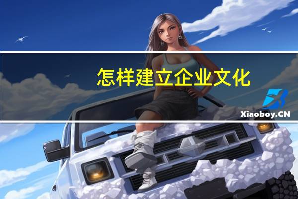 怎样建立企业文化
