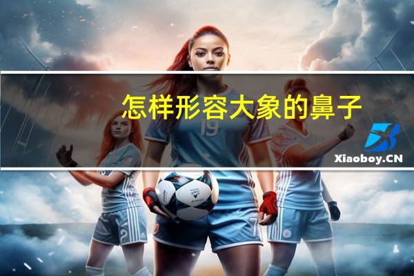 怎样形容大象的鼻子