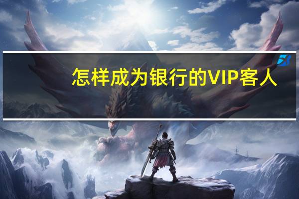 怎样成为银行的VIP客人