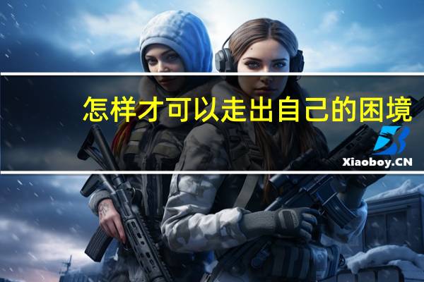 怎样才可以走出自己的困境