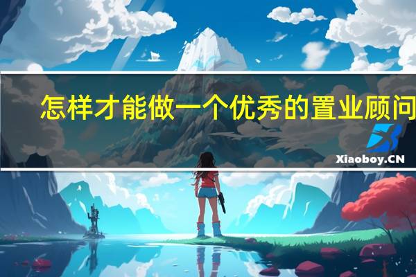 怎样才能做一个优秀的置业顾问呢