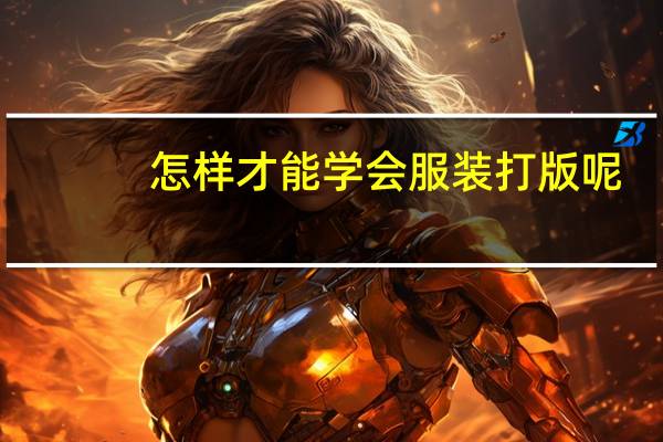 怎样才能学会服装打版呢