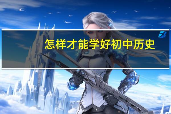 怎样才能学好初中历史