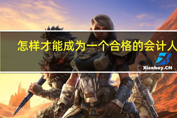 怎样才能成为一个合格的会计人员