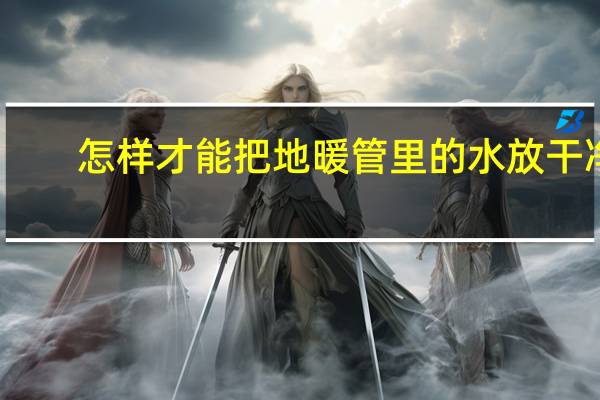怎样才能把地暖管里的水放干净
