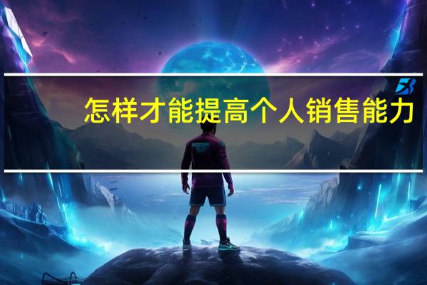 怎样才能提高个人销售能力