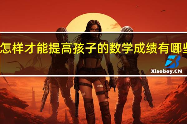 怎样才能提高孩子的数学成绩 有哪些方法