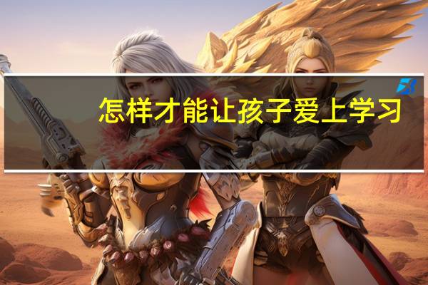 怎样才能让孩子爱上学习