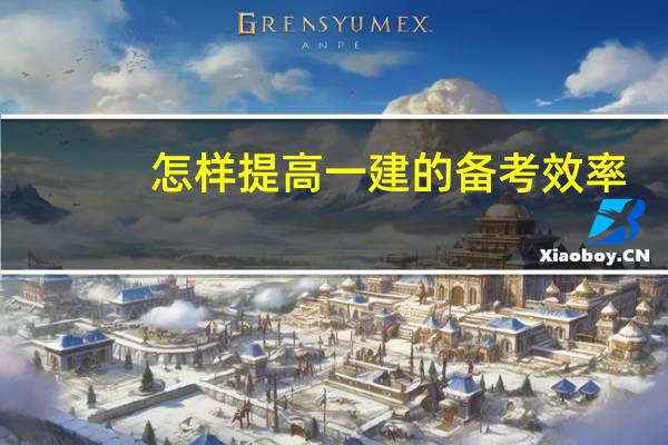 怎样提高一建的备考效率