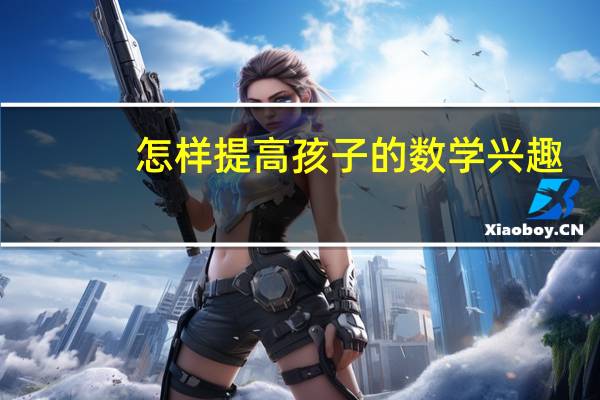 怎样提高孩子的数学兴趣
