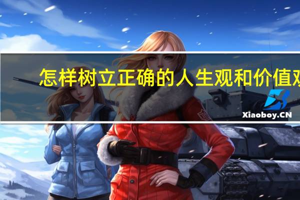 怎样树立正确的人生观和价值观