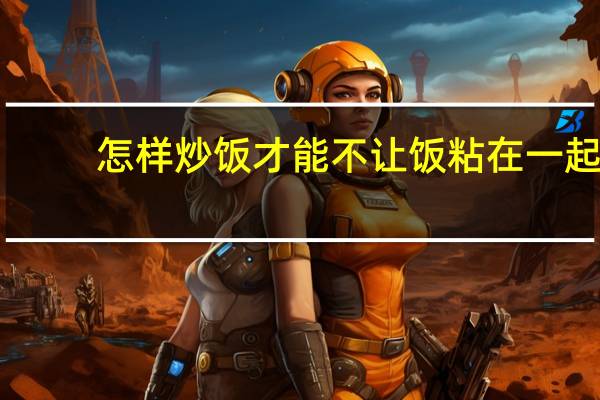 怎样炒饭才能不让饭粘在一起