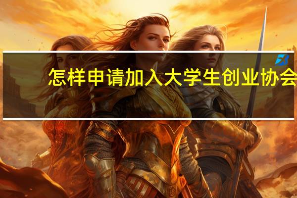 怎样申请加入大学生创业协会