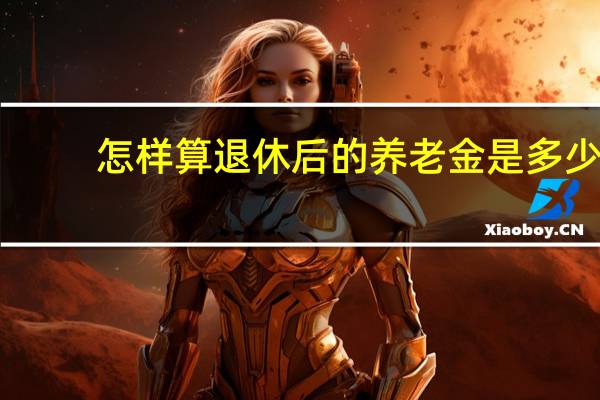 怎样算退休后的养老金是多少