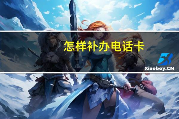 怎样补办电话卡?