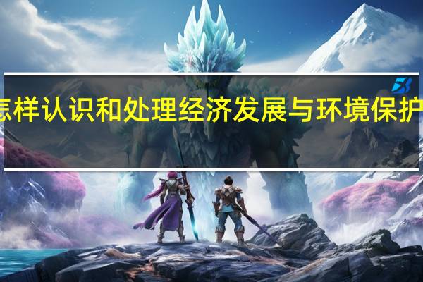 怎样认识和处理经济发展与环境保护的关系