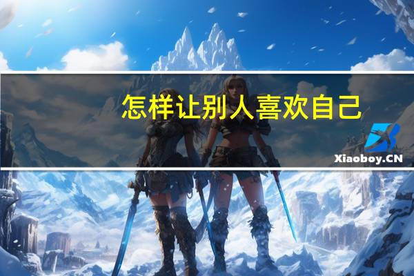 怎样让别人喜欢自己