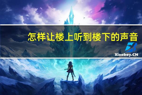 怎样让楼上听到楼下的声音