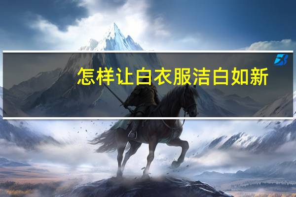 怎样让白衣服洁白如新