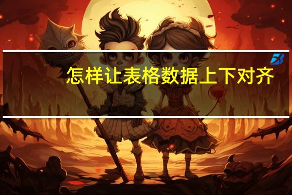 怎样让表格数据上下对齐