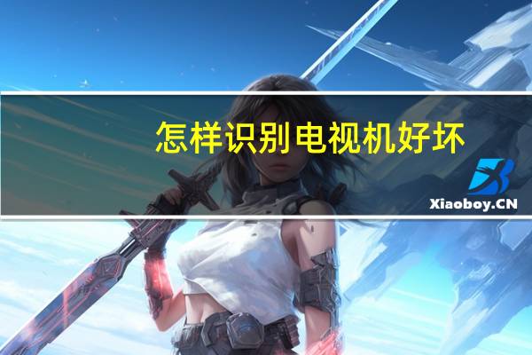 怎样识别电视机好坏