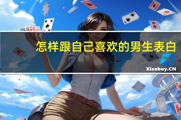 怎样跟自己喜欢的男生表白