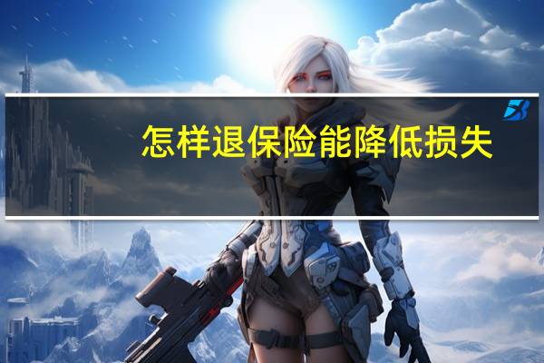 怎样退保险能降低损失