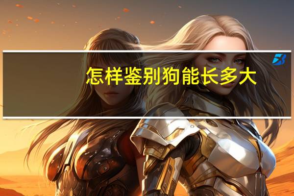 怎样鉴别狗能长多大