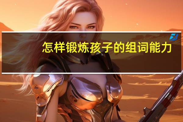 怎样锻炼孩子的组词能力