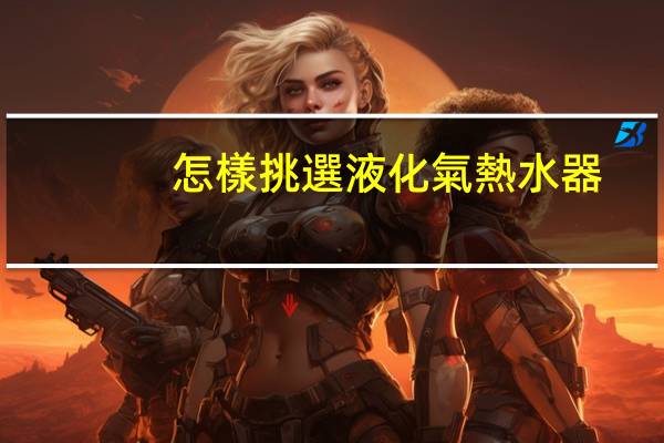 怎樣挑選液化氣熱水器
