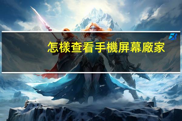 怎樣查看手機屏幕廠家