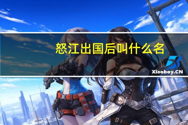 怒江出国后叫什么名