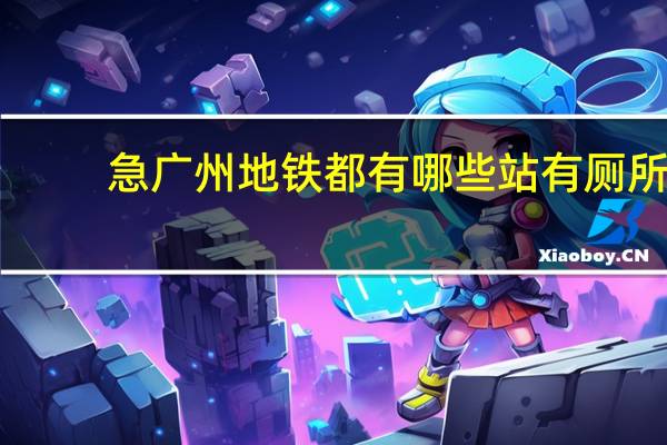 急广州地铁都有哪些站有厕所