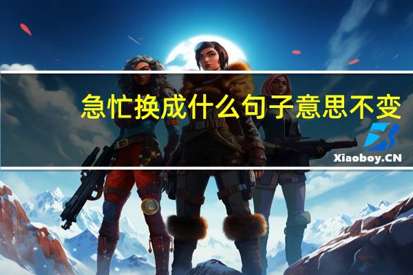 急忙换成什么句子意思不变